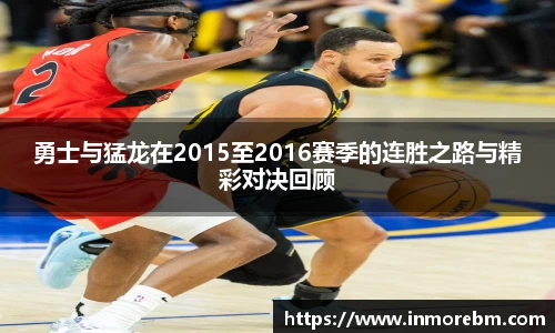 勇士与猛龙在2015至2016赛季的连胜之路与精彩对决回顾
